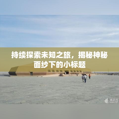 持续探索未知之旅，揭秘神秘面纱下的小标题