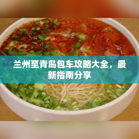 兰州至青岛包车攻略大全，最新指南分享