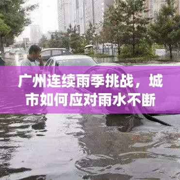 广州连续雨季挑战，城市如何应对雨水不断？