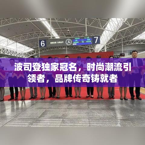 波司登独家冠名，时尚潮流引领者，品牌传奇铸就者