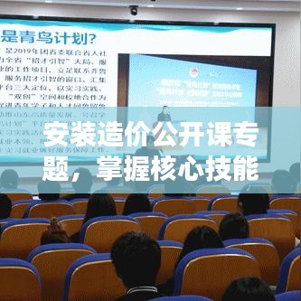 安装造价公开课专题，掌握核心技能，赢取职业未来之路