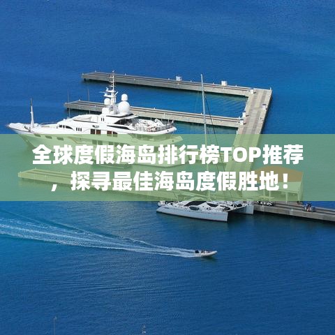 全球度假海岛排行榜TOP推荐，探寻最佳海岛度假胜地！