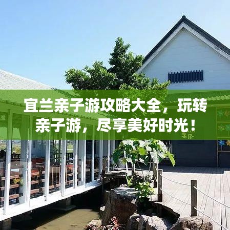 宜兰亲子游攻略大全，玩转亲子游，尽享美好时光！