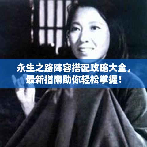 永生之路阵容搭配攻略大全，最新指南助你轻松掌握！