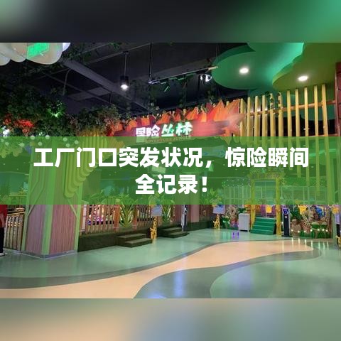 工厂门口突发状况，惊险瞬间全记录！