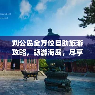 刘公岛全方位自助旅游攻略，畅游海岛，尽享乐趣！