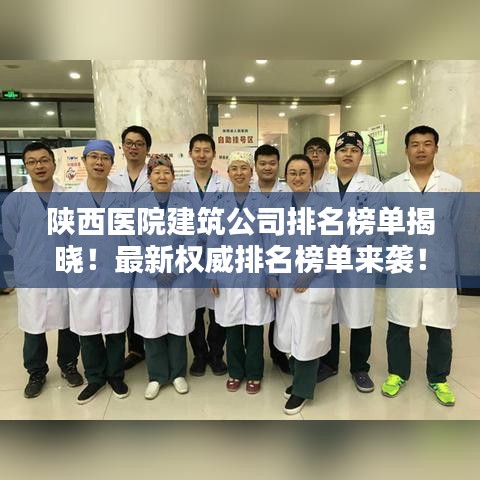 陕西医院建筑公司排名榜单揭晓！最新权威排名榜单来袭！