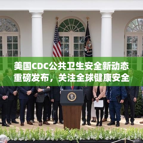 美国CDC公共卫生安全新动态重磅发布，关注全球健康安全新进展