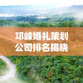 邛崃婚礼策划公司排名揭晓，优质婚礼公司推荐