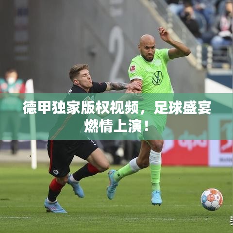 德甲独家版权视频，足球盛宴燃情上演！