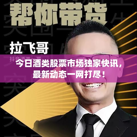 今日酒类股票市场独家快讯，最新动态一网打尽！